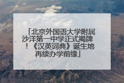 北京外国语大学附属沙洋第一中学正式揭牌！《汉英词典》诞生地再续办学前缘